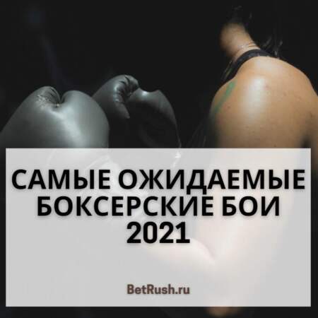 Самые ожидаемые боксерские бои 2021 и ближайшие (расписание)